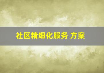 社区精细化服务 方案